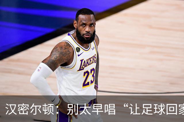 汉密尔顿：别太早唱“让足球回家”，等英格兰真的拿下世界杯再唱